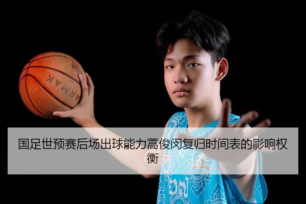 国足世预赛后场出球能力蒿俊闵复归时间表的影响权衡