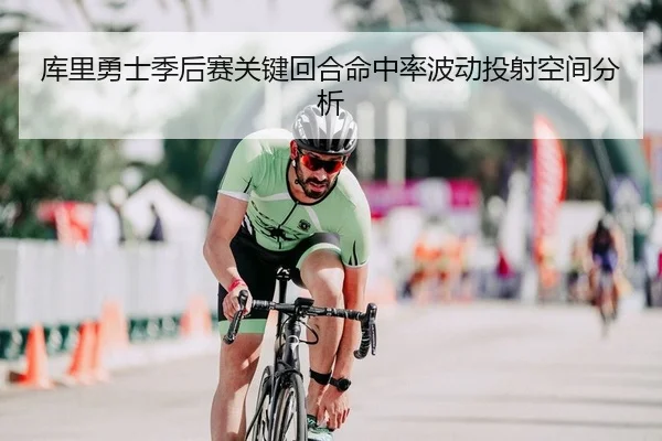 库里勇士季后赛关键回合命中率波动投射空间分析