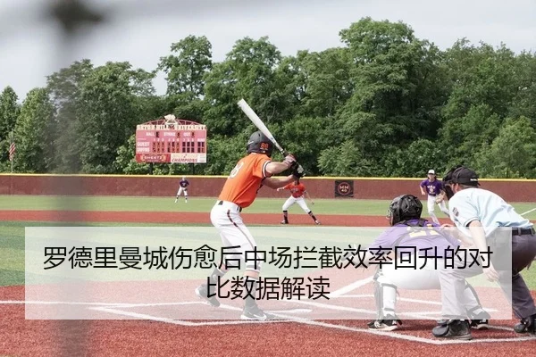 罗德里曼城伤愈后中场拦截效率回升的对比数据解读